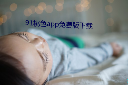 91桃色app免费(fèi)版(bǎn)下(xià)载