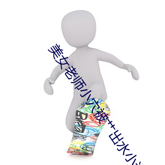美女老师小(小)穴被艹出水(水)小说
