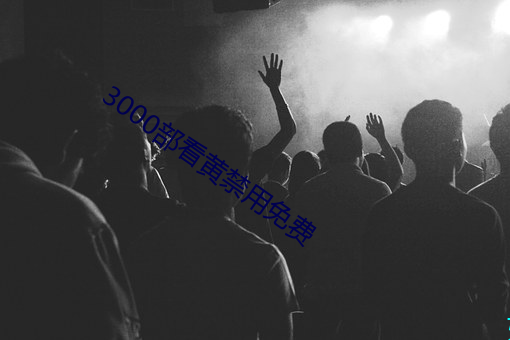 3000部看黄禁用免费