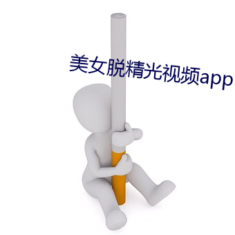 美女(nǚ)脱(tuō)精光视(shì)频app