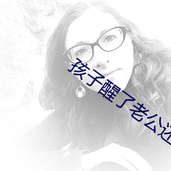 孩子醒了老(老)公(公)还在继续(續)