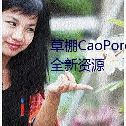 草棚CaoPoron已满(滿)18进入享受全(全)新(新)资源(源)