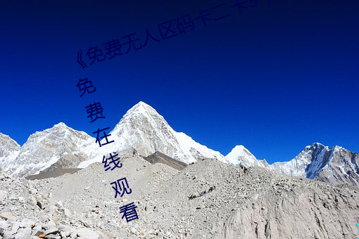 《免费无人区码卡二卡3卡4》超清免费在线观看 （思如涌泉）