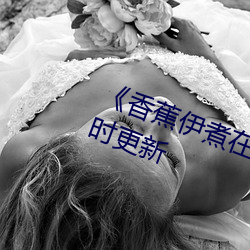 《香蕉(jiāo)伊煮在人线综合》2022年实时更新