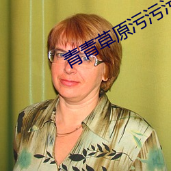 青青草原(yuán)污污(wū)污(wū)APP免费