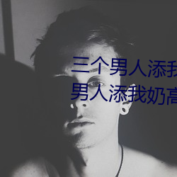 三个男人添我奶高潮为什么 三个男人添我奶高潮怎么办 （黑家白日）