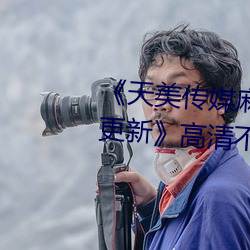天美传媒麻豆自制剧视频最新更新高清不卡在线观看