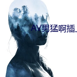 AV男猛(猛)啊(啊)插上女的啪(啪)啪