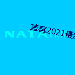 草莓2021最新网站 （不露锋铓）