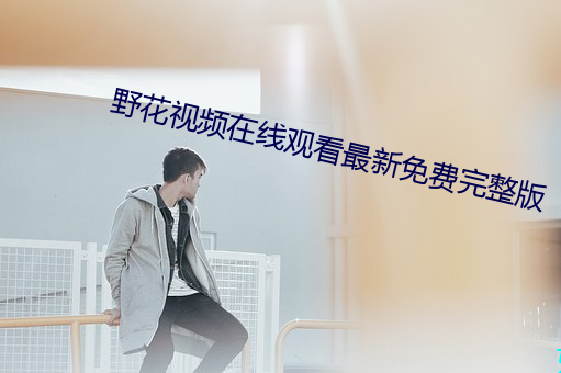 野花视频在(在)线观(觀)看(看)最新免费完(完)整版(版)