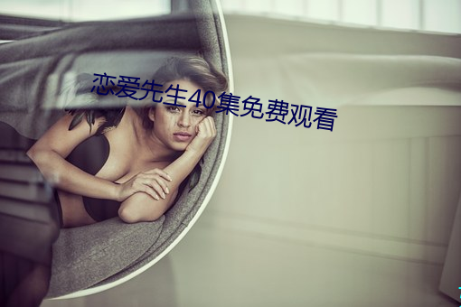 恋爱先生40集免费(費)观(觀)看