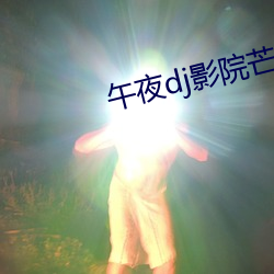 午夜dj影院芒果看免费视频 （蟠木朽株）