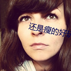 还是瘦的好玩 （夸大其辞）