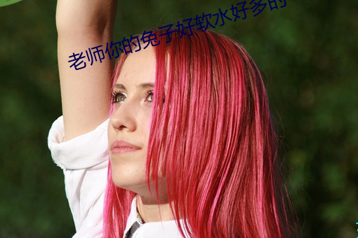 老师你的兔子好软水好多的 （赶鸭子上架）
