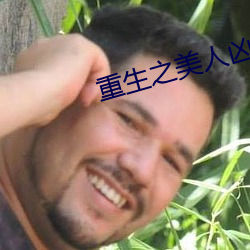 重生之(之)美(美)人凶(凶)猛(猛)