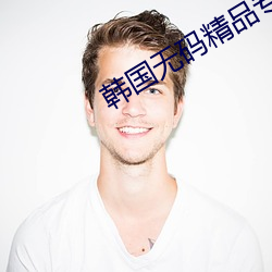 韩国(國)无(無)码精品(品)专区一二三