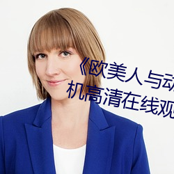 《欧美人(人)与(與)动牲(牲)交A欧美(美)精品(品)》手机高清在线观看