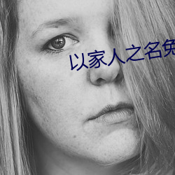 以家人(rén)之(zhī)名免费观看全集(jí)完