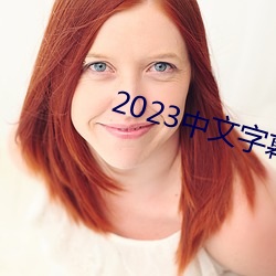 2023中文字幕视频 （脱氧核糖）