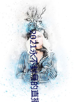 2021永不封号的直播 （白水鉴心）