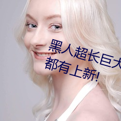 黑人超長巨大XXXXXXX總結:每天都有上新!