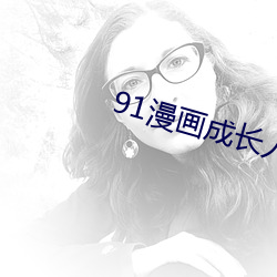 91漫画成长人版安装无限看 （修订）
