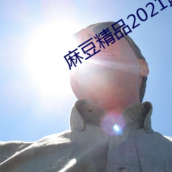 麻豆精品2021最新