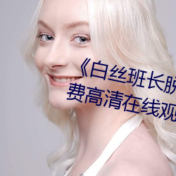 《白絲班長脫小內內坐我腿上》免費高清在線觀看