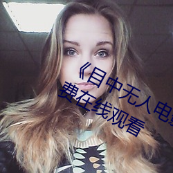 《目中无人电影免费完整版》章节免费在线观看 （无边无沿）