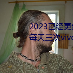 2023已经更新黄色软件(jiàn)下(xià)载3.0.3每天(tiān)三次vivo版破解(jiě)游(yóu)戏免