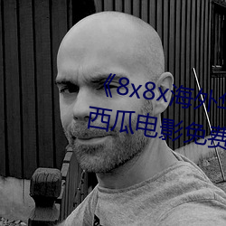 《8x8x海外华为永久免费视频》西瓜电影免费在线观看