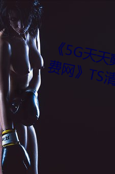 《5G天天奭多人运动 在线观看免费网》TS清晰版高清视频播