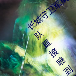 长(zhǎng)城守卫军集(jí)体**花木兰什么(me)意(yì)思 长城小队直(zhí)接喷(pēn)到花木兰