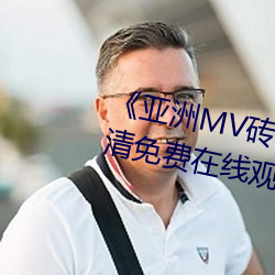 《亚洲MV砖(zhuān)码砖区2021在线》高清免费(fèi)在线(xiàn)观看亚洲MV砖码砖