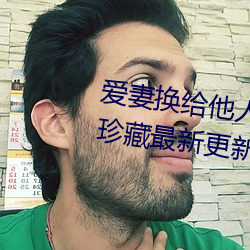 爱妻换给他人的味道是本人精选珍藏最新更新章节