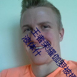 王者荣耀(yào)伽罗被捅到流东(dōng)西还哭 伽(gā)罗(luó)太华镗床(chuáng)流白色液体什