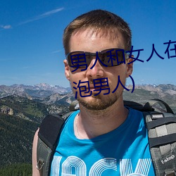 男人和女人(人)在(在)一起(起)怼怼怼的(的)(女人泡男(男)人(人))