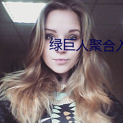 绿巨人聚合入口app （后生可畏）