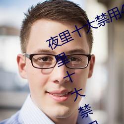 夜(夜)里(裏)十大禁(禁)用(用)404软件有(有)哪些(些) 最新夜里十(十)大禁(禁)用app排行(行)榜(榜)分