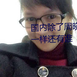 国(國)内除了(了)周晓琳(琳)还有(有)谁 跟(跟)周晓琳一(一)样(樣)还(還)有谁