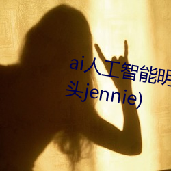 ai人工智(智)能明星(ai人工(工)智能(能)明星(星)换头jennie)