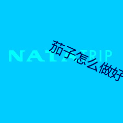 茄(jiā)子怎(zěn)么做好吃(chī)