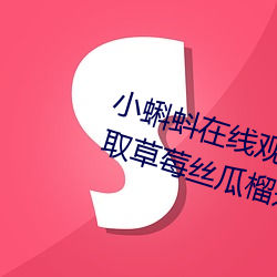 小蝌蚪在线观看视频www:免费获取草莓丝瓜榴莲秋葵绿巨人福 （拔葵去织）