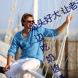 奶ͷô 子摸(mō)摸动̬ͼ 述男(rn)边吃̱挵进去呻
