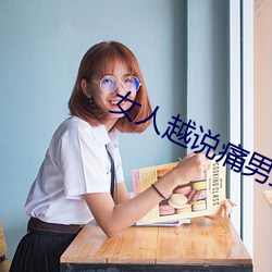 女人越说痛男生越往里边儿 （铁心）