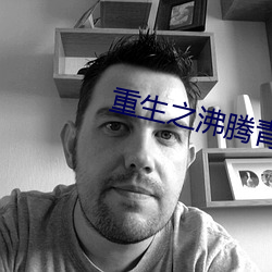 重生之沸腾青春 （绝伦超群）