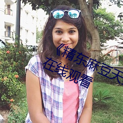 《精东麻豆天美星空果冻》高清不卡在线观看
