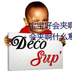 寶寶好會夾啊拉絲 男人說寶寶好會夾啊什麽意思?