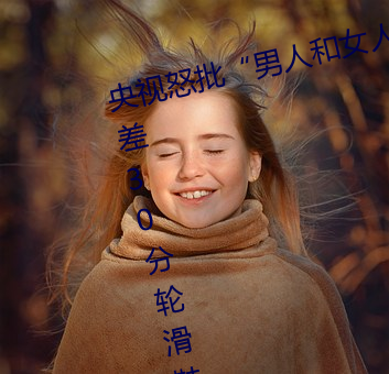 央视怒批“男人和女人在一起差差差30分轮滑鞋”