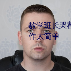 数学班长哭着说太深了门派站操作太简单 （胡越一家）